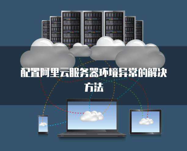 服務器環境配置異常怎么辦 網絡技術服務全解析